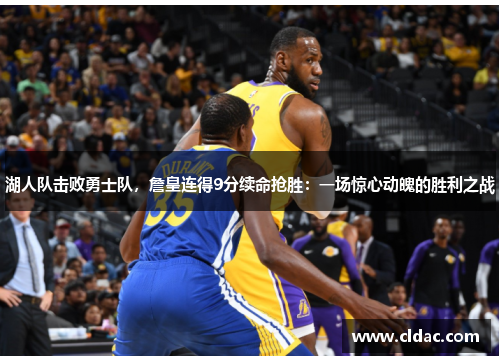 湖人队击败勇士队，詹皇连得9分续命抢胜：一场惊心动魄的胜利之战