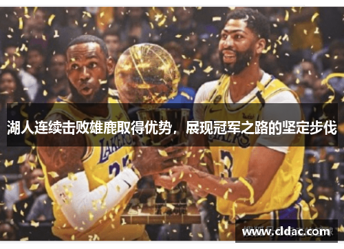湖人连续击败雄鹿取得优势，展现冠军之路的坚定步伐