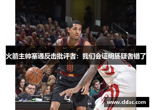 火箭主帅塞通反击批评者：我们会证明质疑者错了