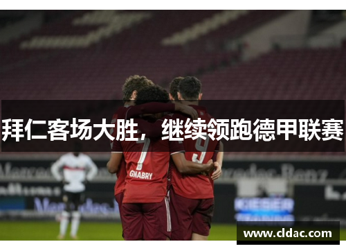 拜仁客场大胜，继续领跑德甲联赛
