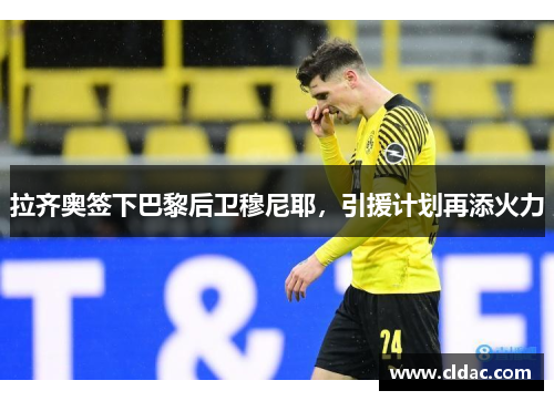 拉齐奥签下巴黎后卫穆尼耶，引援计划再添火力