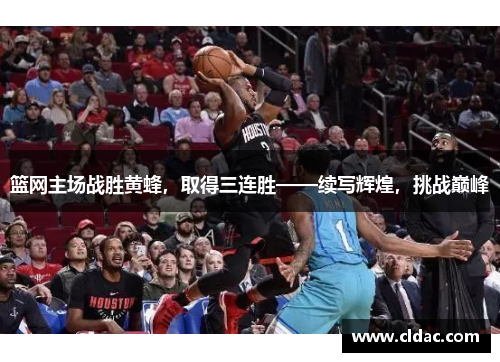 篮网主场战胜黄蜂，取得三连胜——续写辉煌，挑战巅峰