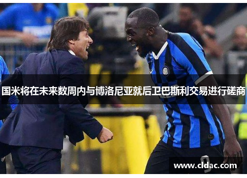 国米将在未来数周内与博洛尼亚就后卫巴斯利交易进行磋商