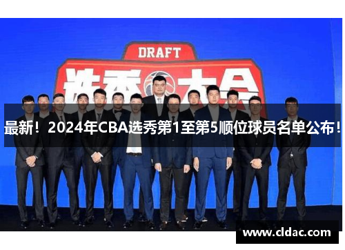 最新！2024年CBA选秀第1至第5顺位球员名单公布！