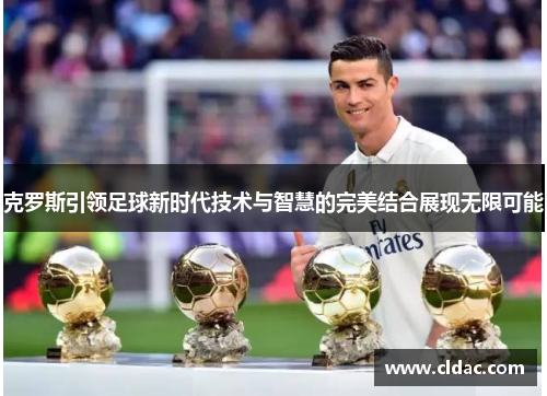 克罗斯引领足球新时代技术与智慧的完美结合展现无限可能