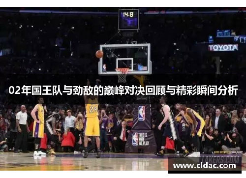 02年国王队与劲敌的巅峰对决回顾与精彩瞬间分析