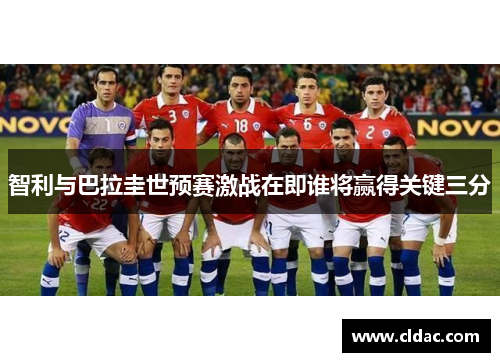 智利与巴拉圭世预赛激战在即谁将赢得关键三分