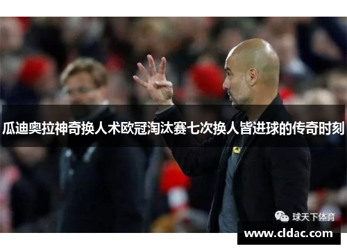 瓜迪奥拉神奇换人术欧冠淘汰赛七次换人皆进球的传奇时刻