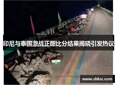 印尼与泰国激战正酣比分结果揭晓引发热议